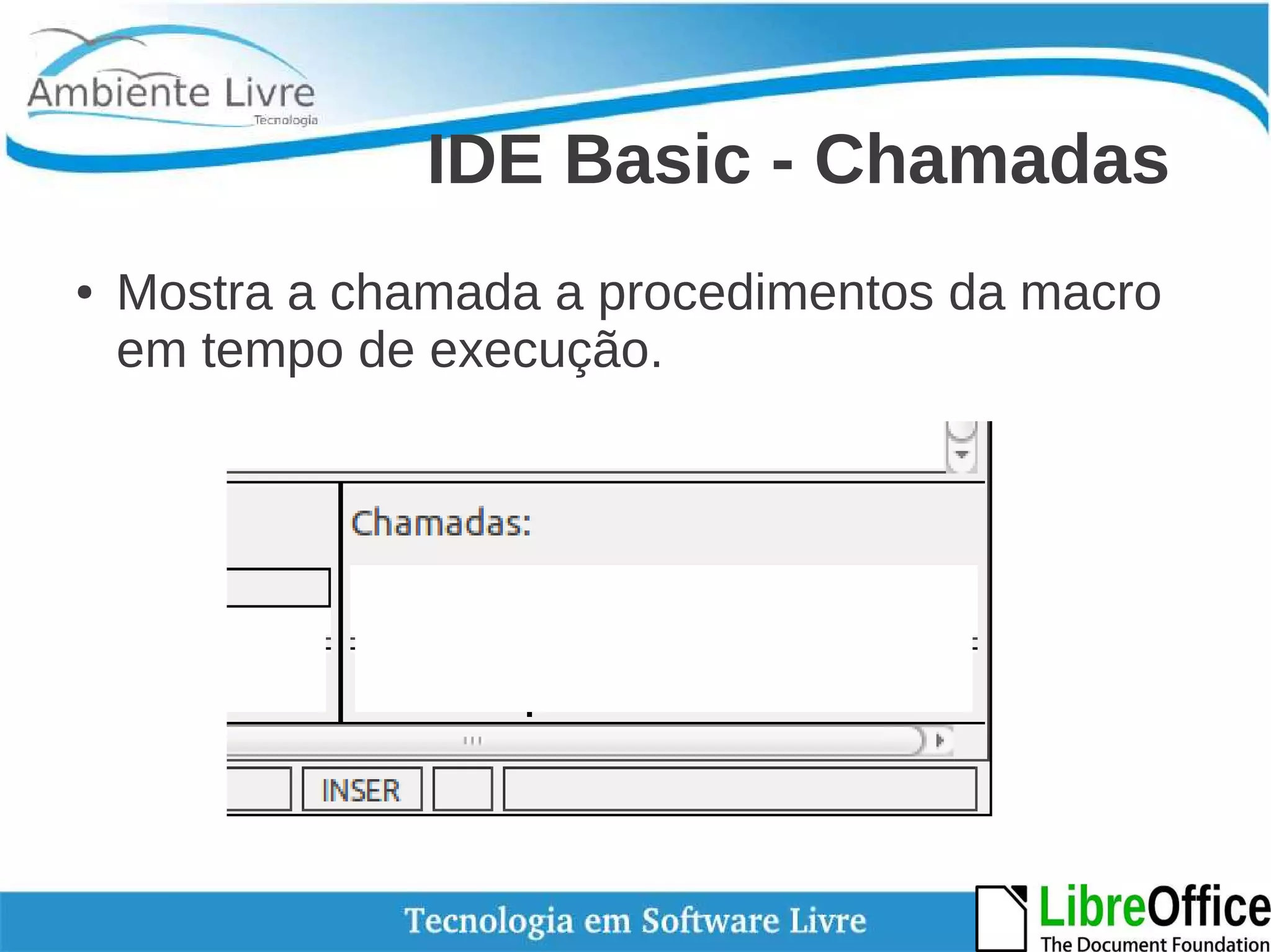 IDE Basic - Chamadas 
● Mostra a chamada a procedimentos da macro 
em tempo de execução. 
 