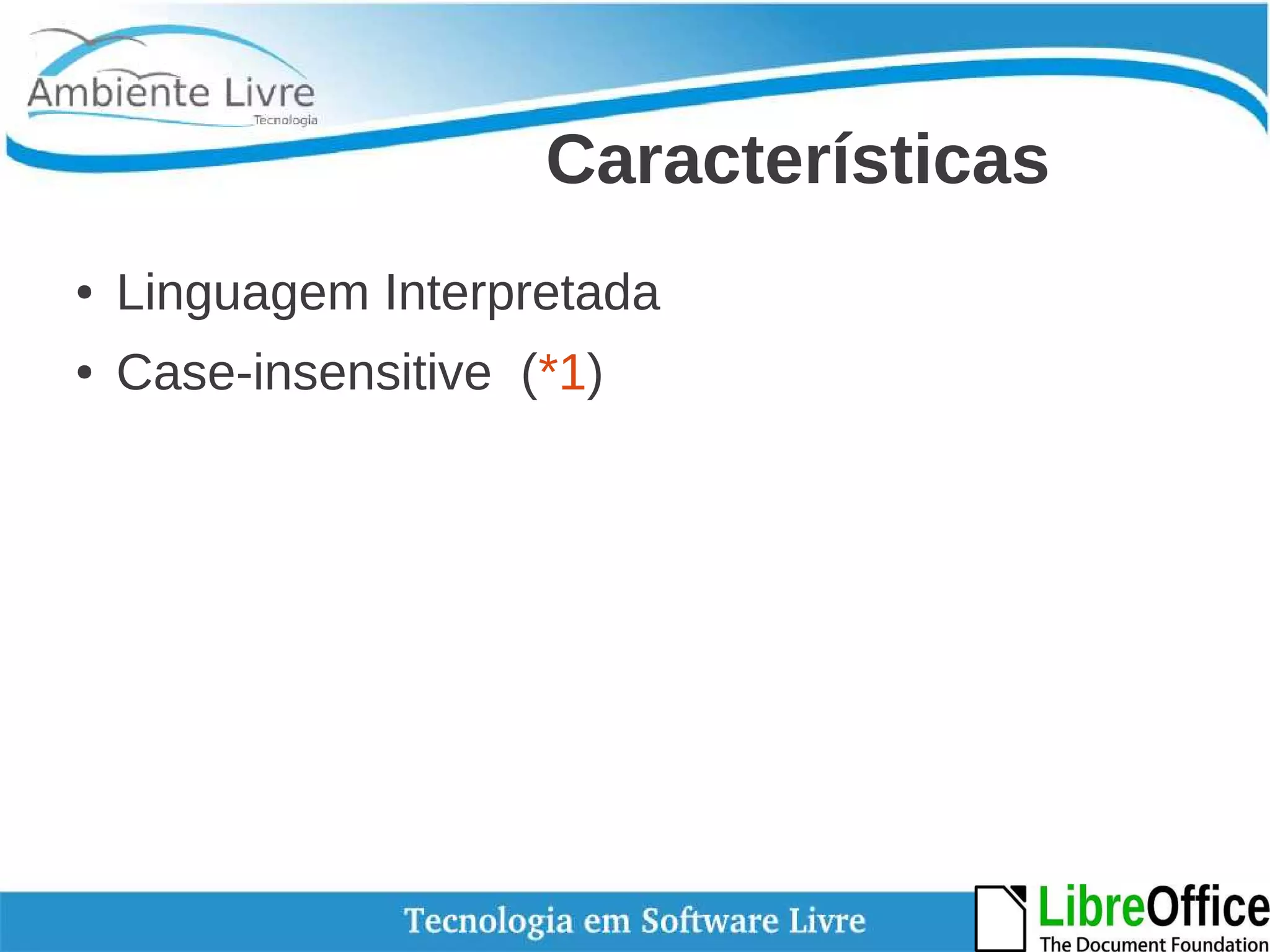 Características 
● Linguagem Interpretada 
● Case-insensitive (*1) 
 