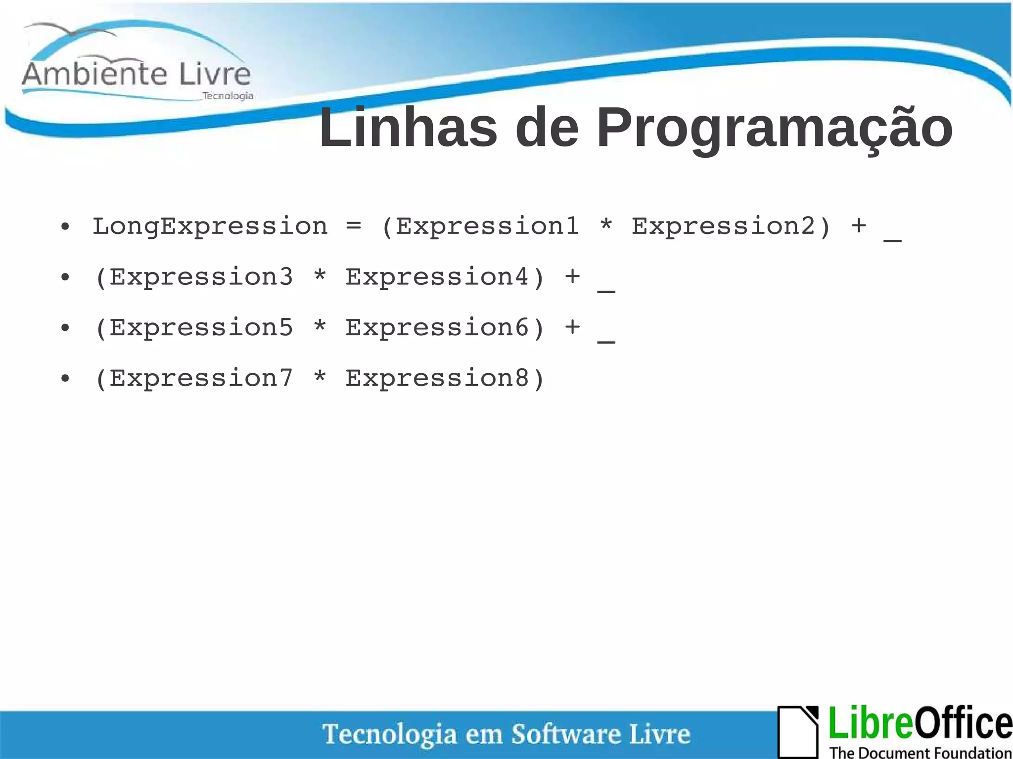 Linhas de Programação 
● LongExpression = (Expression1 * Expression2) + _ 
● (Expression3 * Expression4) + _ 
● (Expression5 * Expression6) + _ 
● (Expression7 * Expression8) 
 