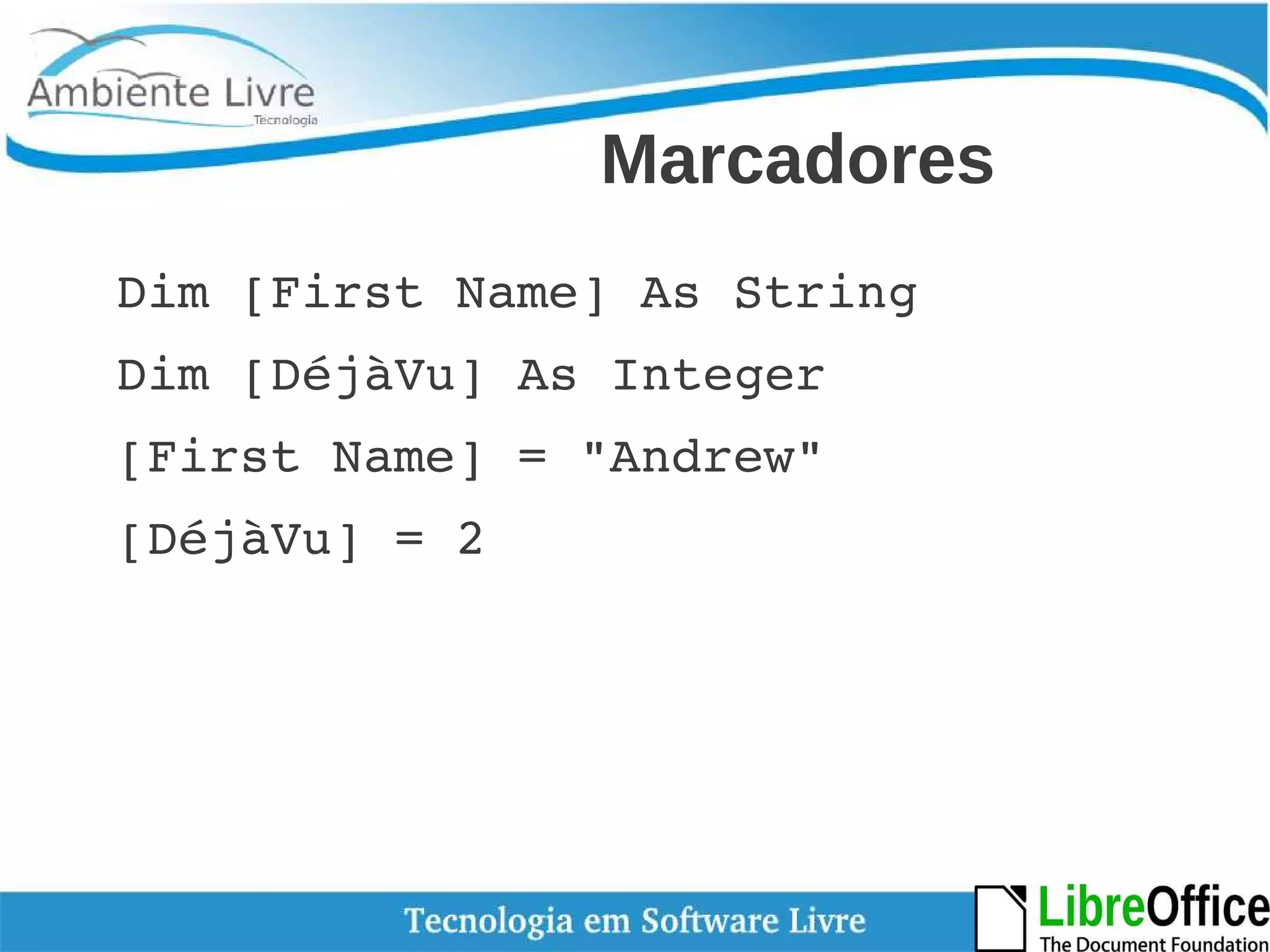 Marcadores 
Dim [First Name] As String 
Dim [DéjàVu] As Integer 
[First Name] = "Andrew" 
[DéjàVu] = 2 
 