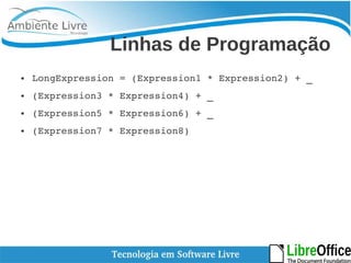 Linhas de Programação 
● LongExpression = (Expression1 * Expression2) + _ 
● (Expression3 * Expression4) + _ 
● (Expression5 * Expression6) + _ 
● (Expression7 * Expression8) 
 