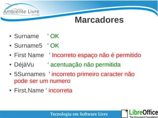Marcadores 
● Surname ' OK 
● Surname5 ' OK 
● First Name ' Incorreto espaço não é permitido 
● DéjàVu ' acentuação não permitida 
● 5Surnames ' incorreto primeiro caracter não 
pode ser um numero 
● First,Name ' incorreta 
 