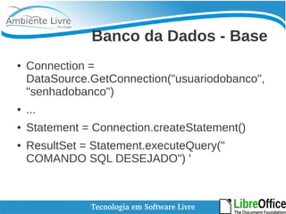 Banco da Dados - Base 
● Connection = 
DataSource.GetConnection("usuariodobanco", 
"senhadobanco") 
● ... 
● Statement = Connection.createStatement() 
● ResultSet = Statement.executeQuery(" 
COMANDO SQL DESEJADO") ' 
 