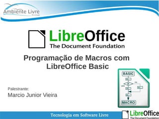 Programação de Macros com 
LibreOffice Basic 
Palestrante: 
Marcio Junior Vieira 
 