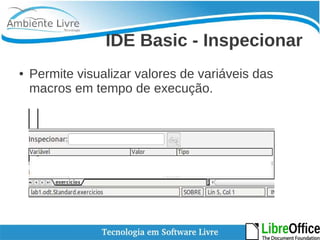 IDE Basic - Inspecionar 
● Permite visualizar valores de variáveis das 
macros em tempo de execução. 
 