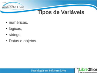 Tipos de Variáveis 
● numéricas, 
● lógicas, 
● strings, 
● Datas e objetos. 
 