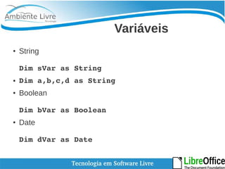 Variáveis 
● String 
Dim sVar as String 
● Dim a,b,c,d as String 
● Boolean 
Dim bVar as Boolean 
● Date 
Dim dVar as Date 
 
