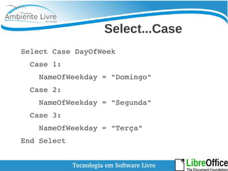 Select...Case 
Select Case DayOfWeek 
Case 1: 
NameOfWeekday = "Domingo" 
Case 2: 
NameOfWeekday = "Segunda" 
Case 3: 
NameOfWeekday = "Terça" 
End Select 
 