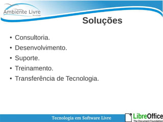 Soluções 
● Consultoria. 
● Desenvolvimento. 
● Suporte. 
● Treinamento. 
● Transferência de Tecnologia. 
 