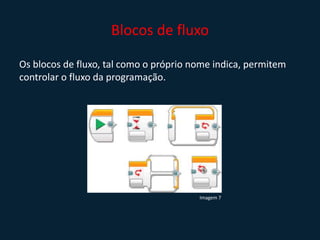 Blocos de fluxo
Os blocos de fluxo, tal como o próprio nome indica, permitem
controlar o fluxo da programação.
Imagem 7
 