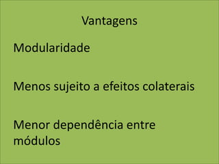 Vantagens
Modularidade
Menos sujeito a efeitos colaterais
Menor dependência entre
módulos
 