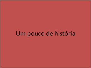 Um pouco de história
 