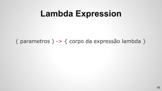Lambda Expression
( parametros ) -> { corpo da expressão lambda }
19
 