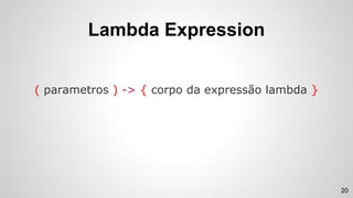 Lambda Expression
( parametros ) -> { corpo da expressão lambda }
20
 