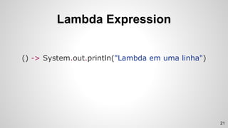 Lambda Expression
() -> System.out.println("Lambda em uma linha")
21
 