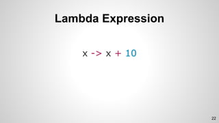 Lambda Expression
x -> x + 10
22
 
