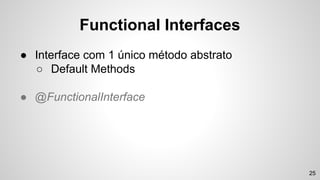● Interface com 1 único método abstrato
○ Default Methods
● @FunctionalInterface
Functional Interfaces
25
 