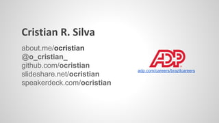 Cristian R. Silva
about.me/ocristian
@o_cristian_
github.com/ocristian
slideshare.net/ocristian
speakerdeck.com/ocristian
adp.com/careers/brazilcareers
 