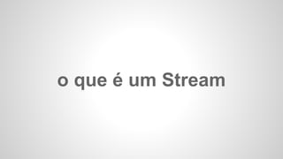 o que é um Stream
 