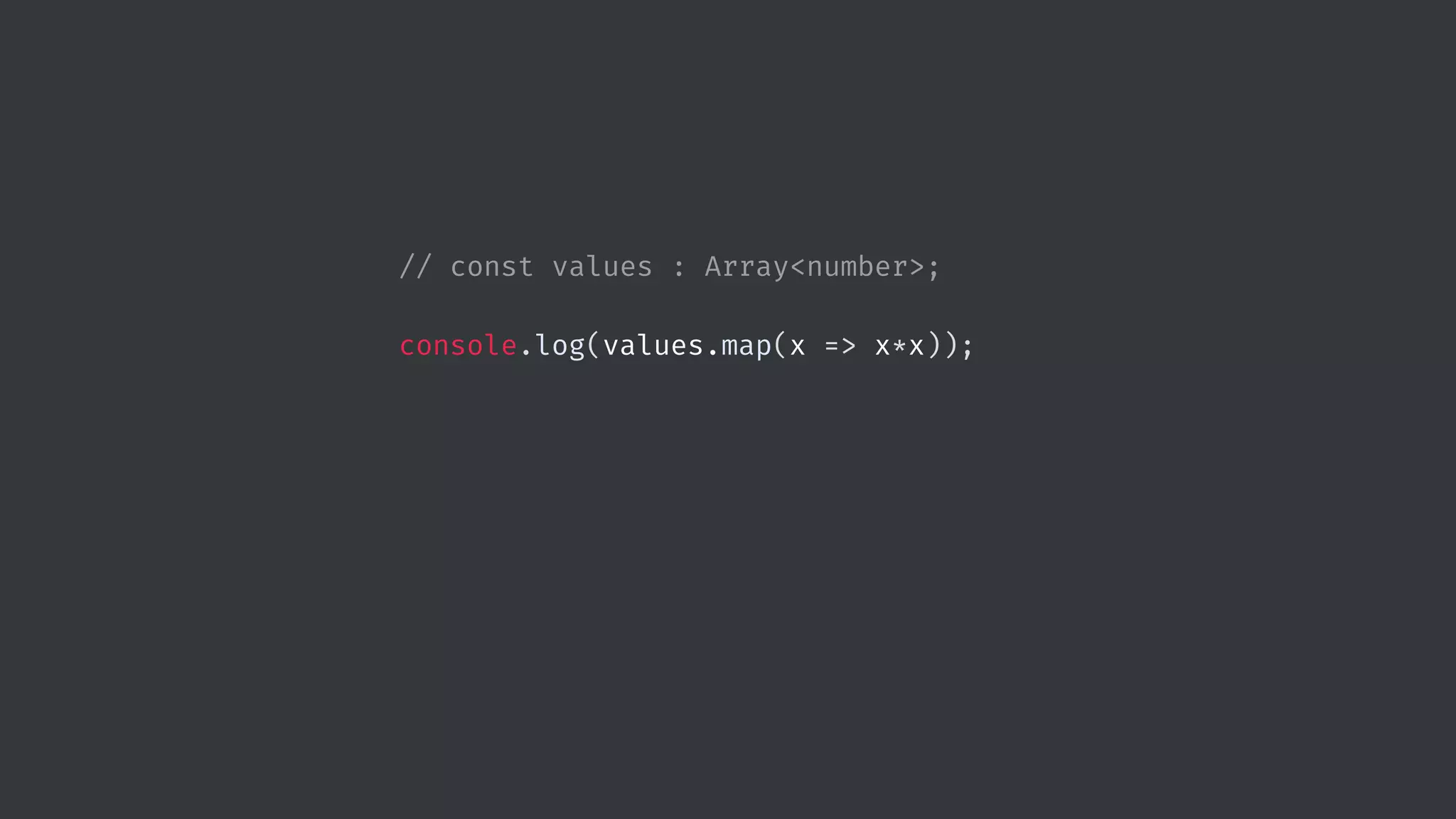 // const values : Array<number>; console.log(values.map(x => x*x)); 