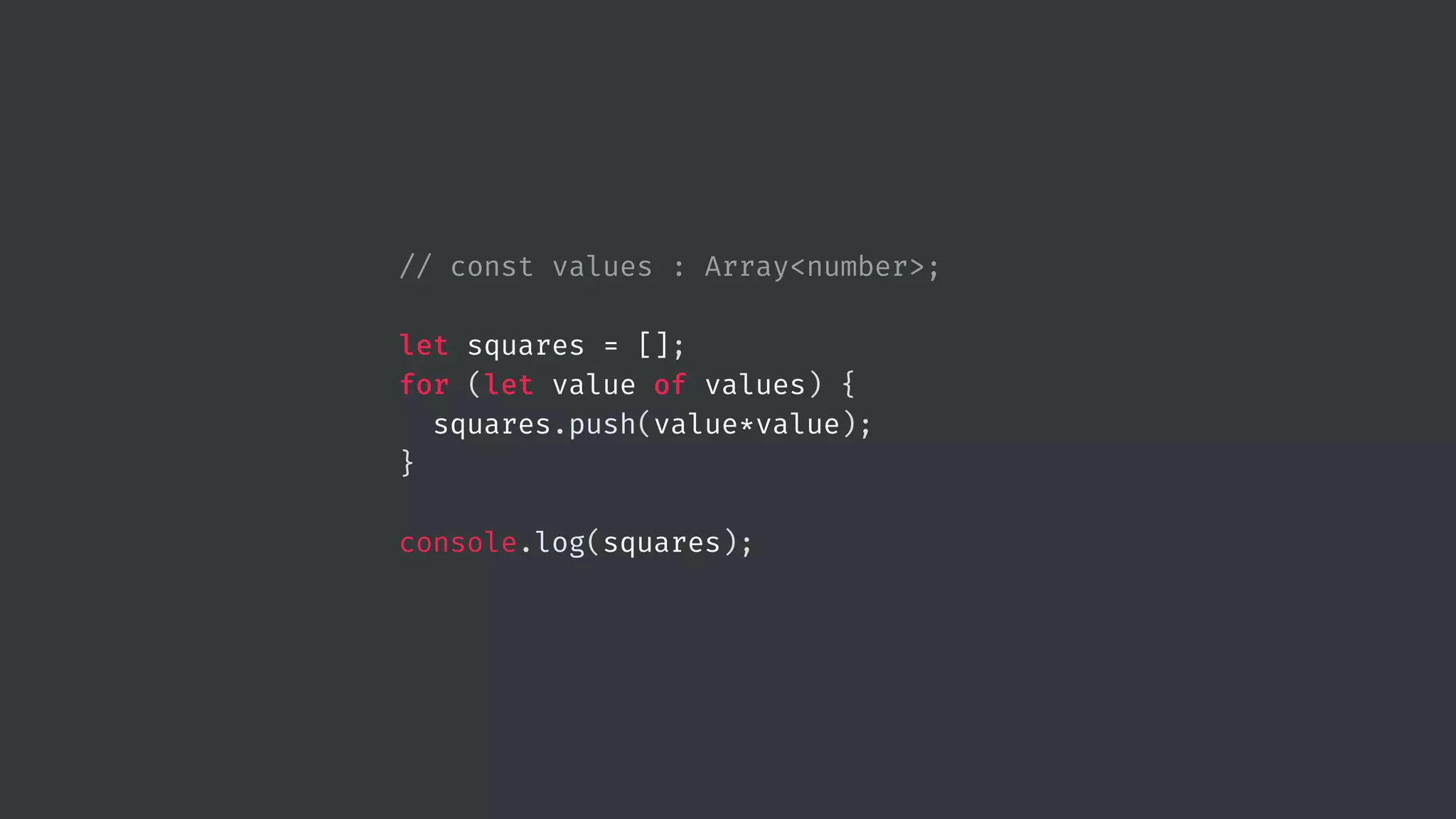 // const values : Array<number>; let squares = []; for (let value of values) { squares.push(value*value); } console.log(squares); 