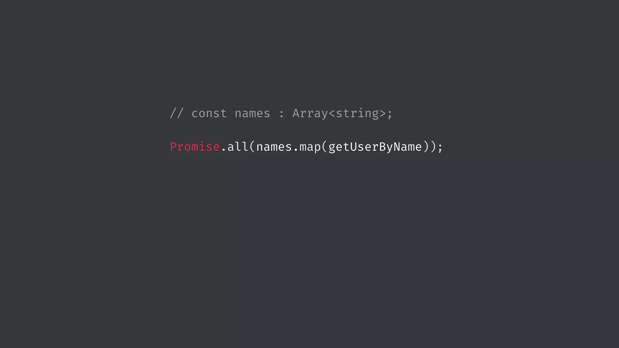 // const names : Array<string>; Promise.all(names.map(getUserByName)); 