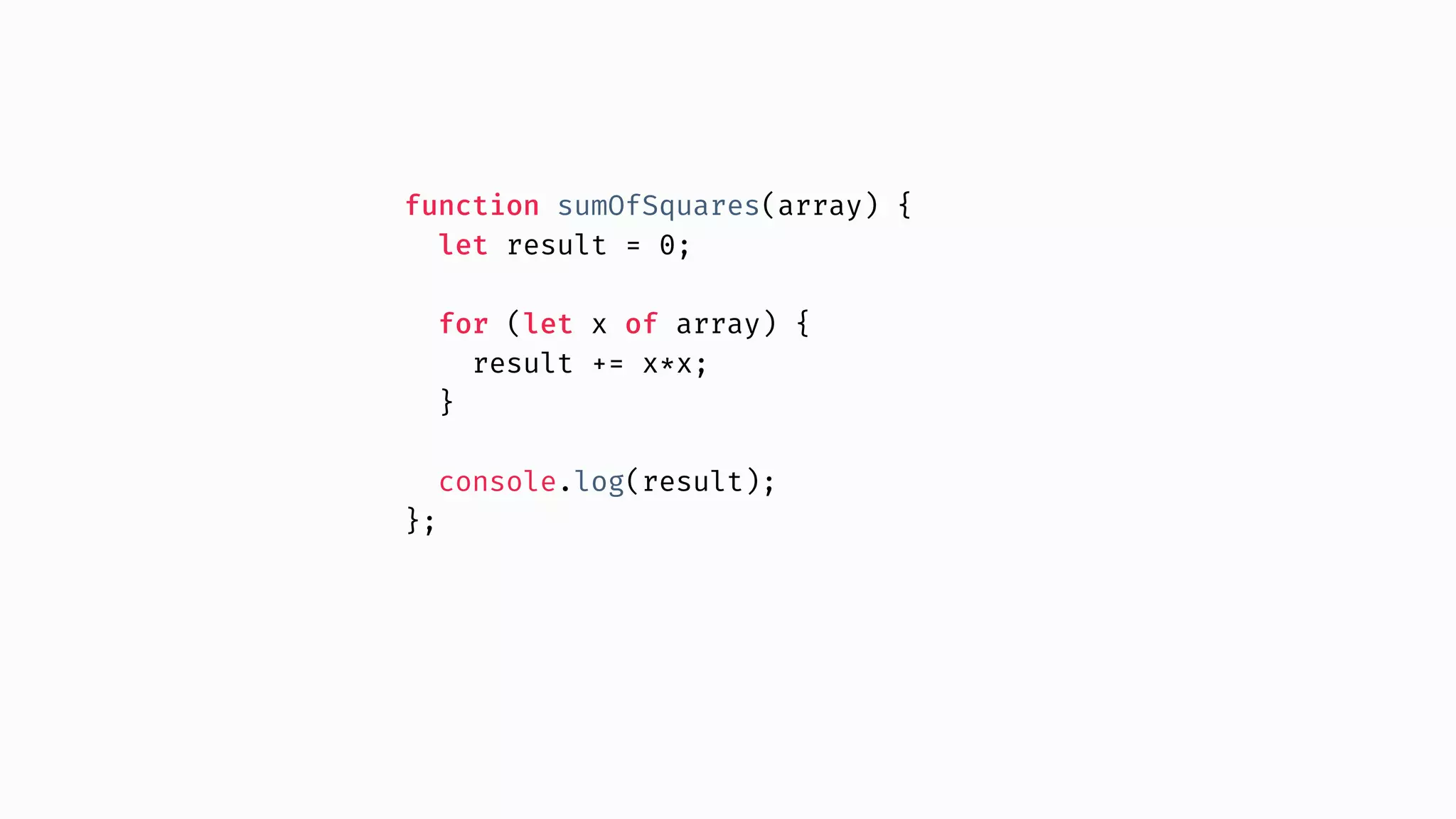 function sumOfSquares(array) { let result = 0; for (let x of array) { result += x*x; } console.log(result); }; 