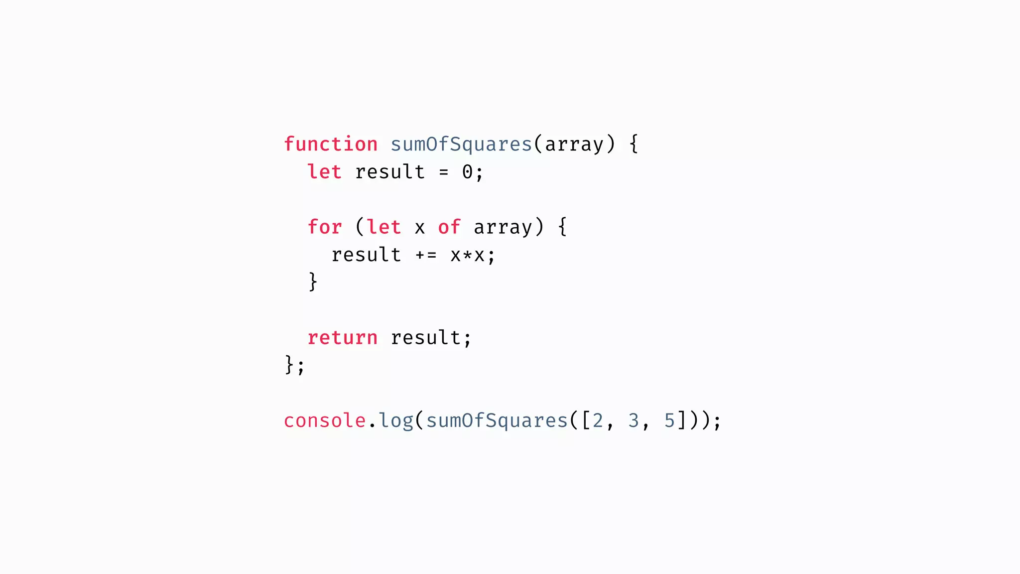 function sumOfSquares(array) { let result = 0; for (let x of array) { result += x*x; } return result; }; console.log(sumOfSquares([2, 3, 5])); 