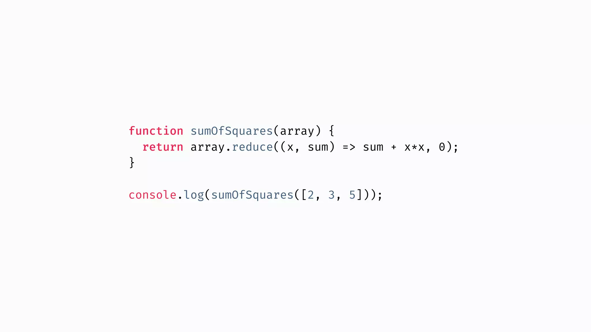function sumOfSquares(array) { return array.reduce((x, sum) => sum + x*x, 0); } console.log(sumOfSquares([2, 3, 5])); 