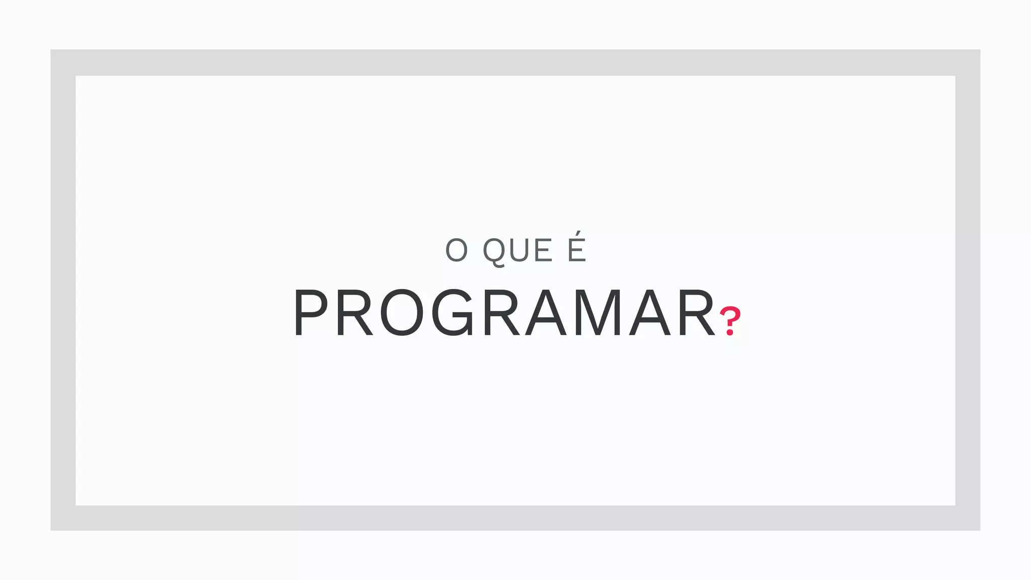 O QUE É PROGRAMAR? 