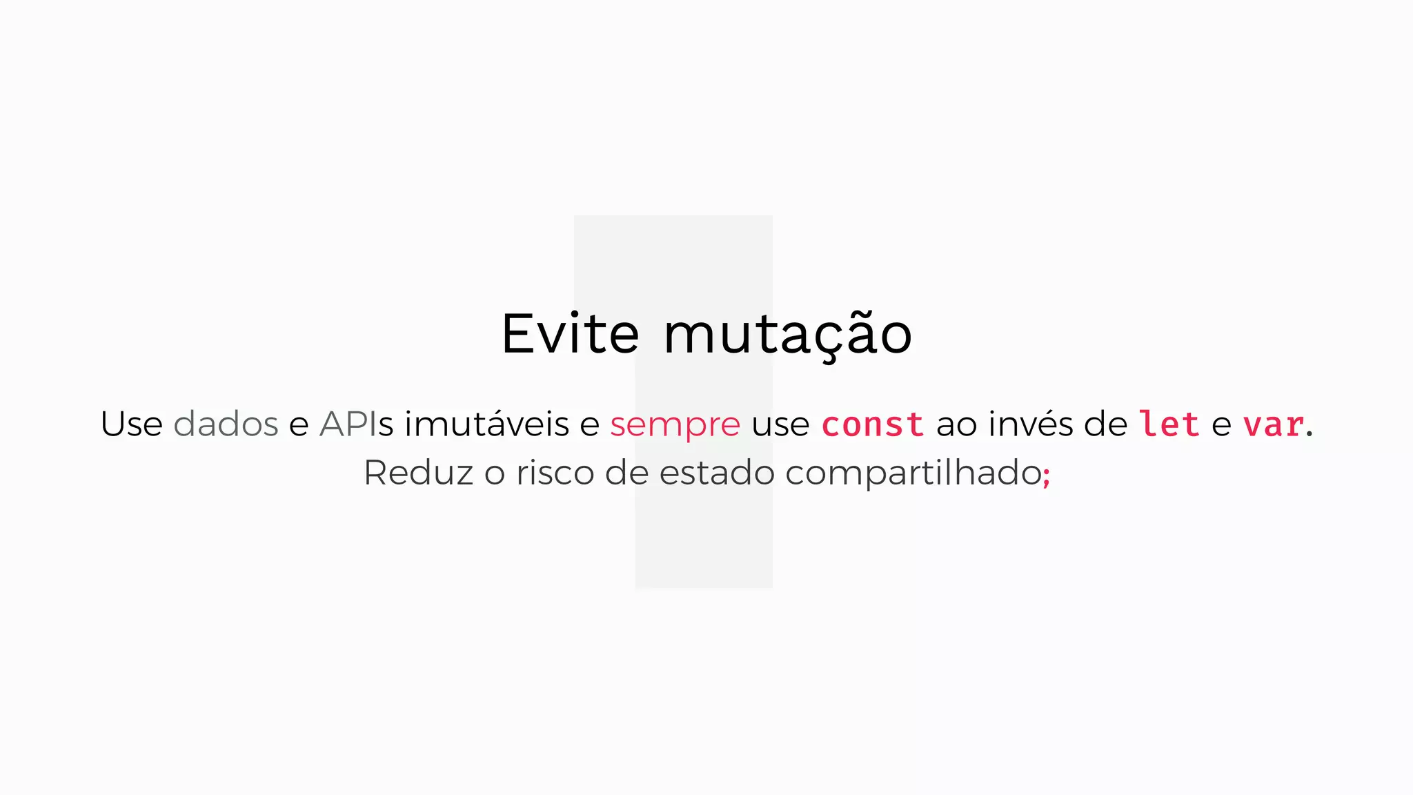 1Evite mutação Use dados e APIs imutáveis e sempre use const ao invés de let e var. Reduz o risco de estado compartilhado; 
