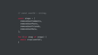 // const userId : string;
const steps = [
removeUserComments,
removeUserPosts,
removeUserFriends,
removeUserData,
];
for (let step of steps) {
await step(userId);
}
 