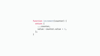 function increment(counter) {
return {
...counter,
value: counter.value + 1,
};
}
 