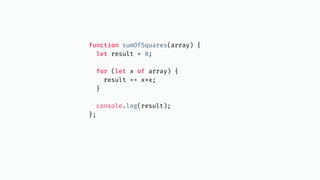 function sumOfSquares(array) {
let result = 0;
for (let x of array) {
result += x*x;
}
console.log(result);
};
 
