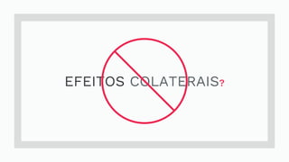 EFEITOS COLATERAIS?
 