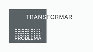 TRANSFORMAR
PROBLEMAPROBLEMAPROBLEMAPROBLEMAPROBLEMA
 