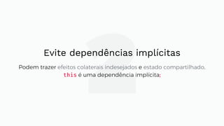 2Evite dependências implícitas
Podem trazer efeitos colaterais indesejados e estado compartilhado.
this é uma dependência implícita;
 