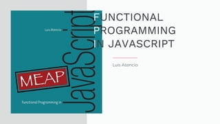 Luis Atencio
FUNCTIONAL
PROGRAMMING
IN JAVASCRIPT
 
