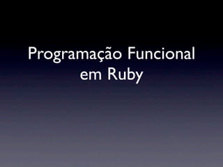 Programação Funcional
      em Ruby
 