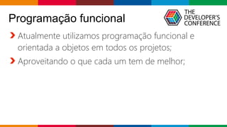 Globalcode – Open4education
Atualmente utilizamos programação funcional e
orientada a objetos em todos os projetos;
Aproveitando o que cada um tem de melhor;
Programação funcional
 