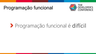 Globalcode – Open4education
Programação funcional
Programação funcional é difícil
 