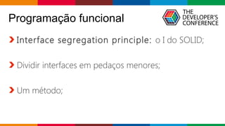 Globalcode – Open4education
Programação funcional
Interface segregation principle: o I do SOLID;
Dividir interfaces em pedaços menores;
Um método;
 