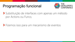 Globalcode – Open4education
Programação funcional
Substituição de interfaces com apenas um método
por Actions ou Funcs;
Fizemos isso para um mecanismo de eventos
 