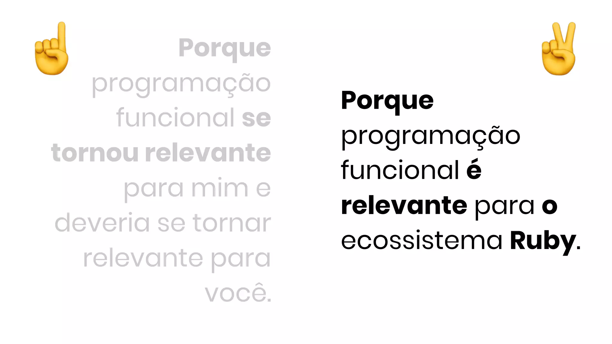 Porque
programação
funcional é
relevante para o
ecossistema Ruby.
Porque
programação
funcional se
tornou relevante
para mim e
deveria se tornar
relevante para
você.
 