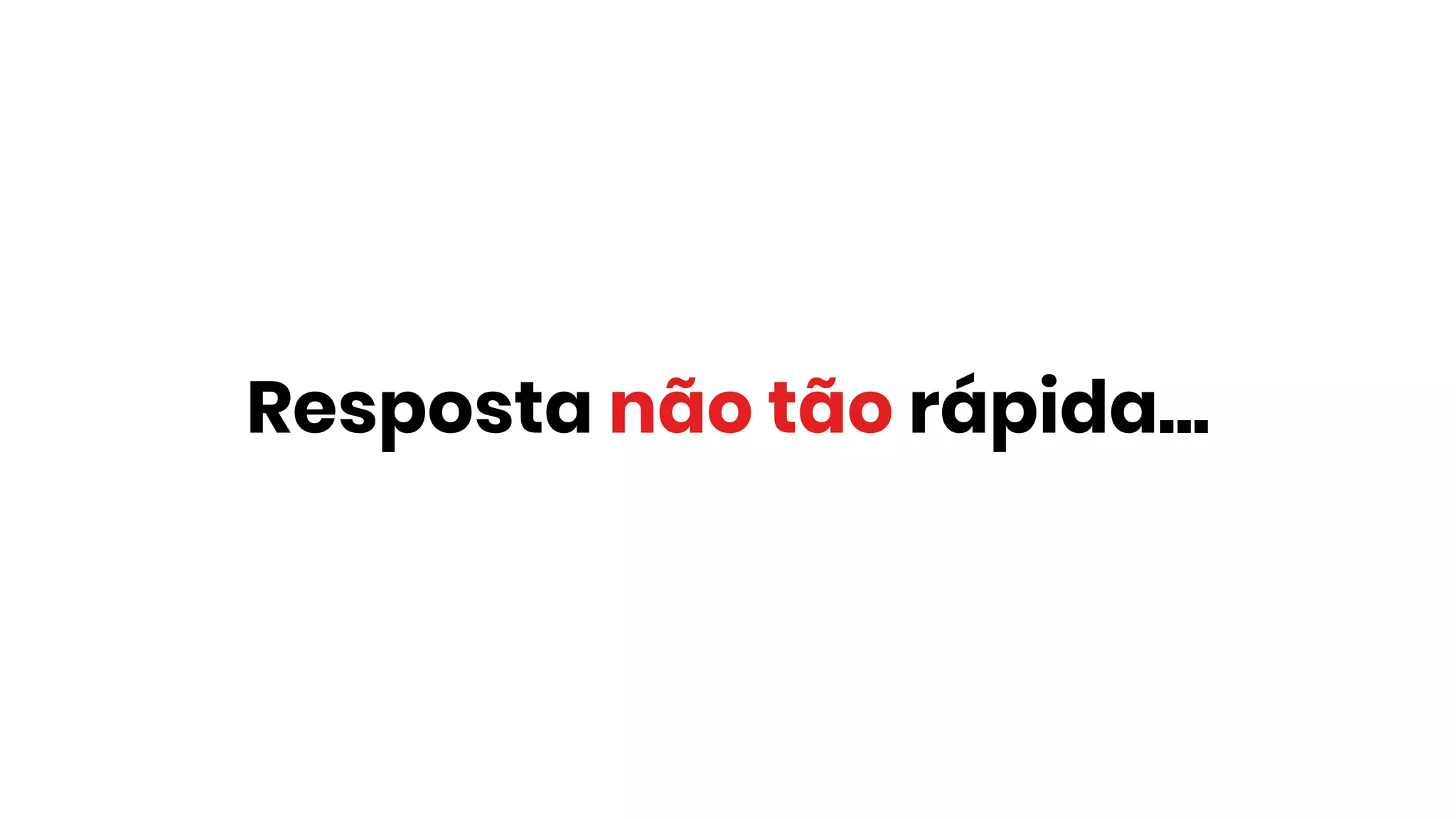 Resposta não tão rápida...
 