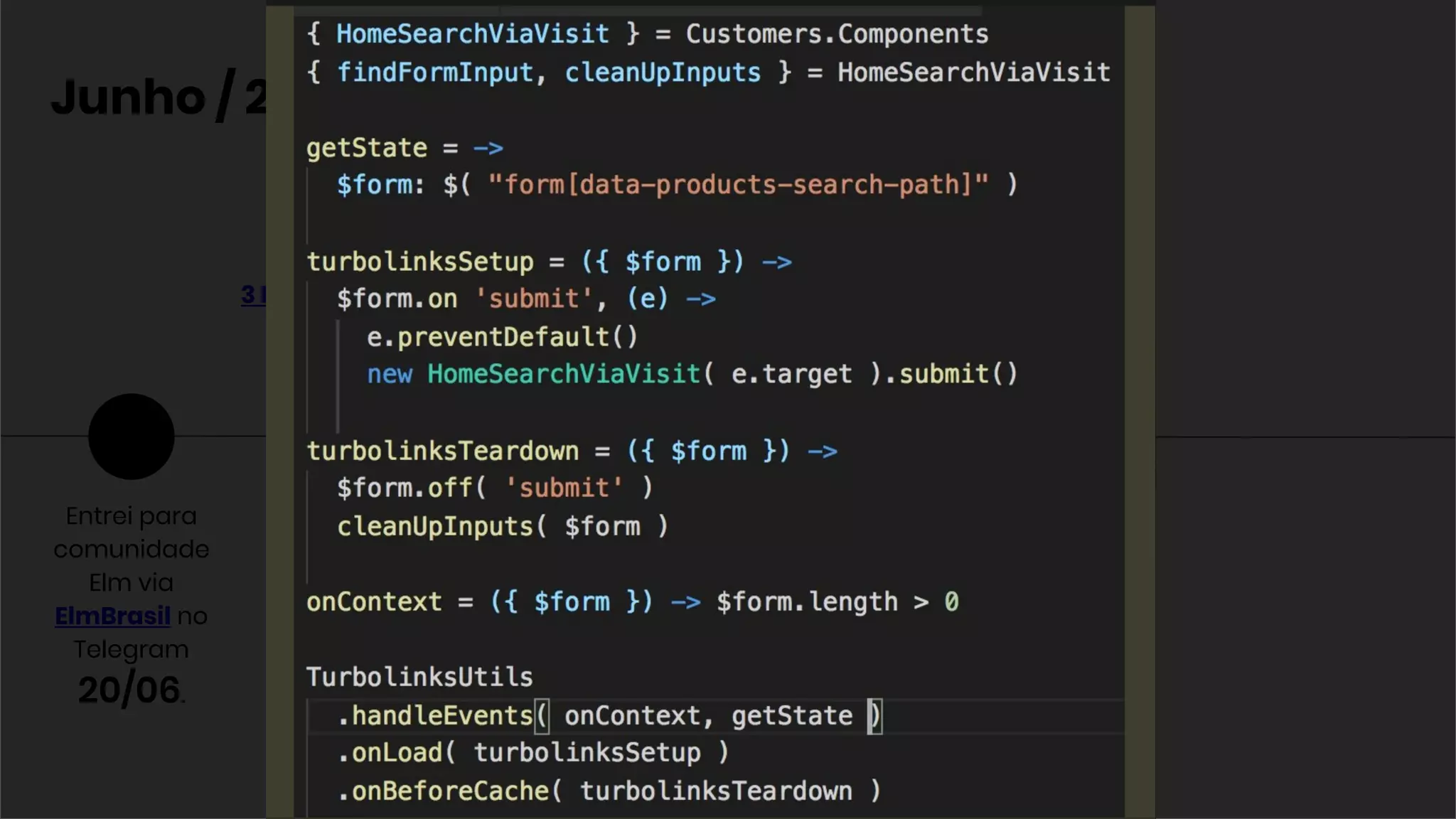 Junho / 2017
Me coloquei à
disposição para
organizar o
próximo Meetup
20/06.
3 Hello Worlds
em Elm.
22/06
Entrei para
comunidade
Elm via
ElmBrasil no
Telegram
20/06.
Roadmap do
Elm, como Evan
Czaplicki
prioriza os
próximos.
(Simplicidade)
24/06
Primeiros reflexos:
Criei uma abstração
compondo funções
para gerenciar o ciclo
de vida do JS no
Turbolinks.
28/06.
 