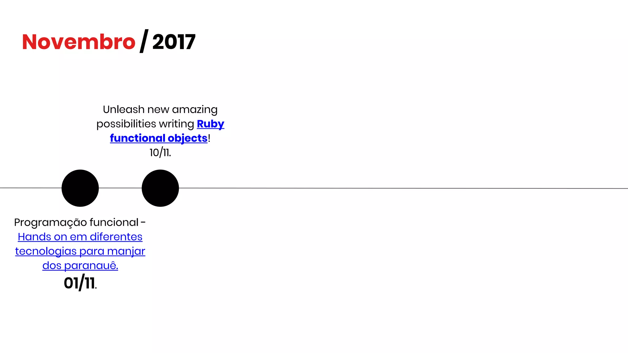 Novembro / 2017
Programação funcional -
Hands on em diferentes
tecnologias para manjar
dos paranauê.
01/11.
Unleash new amazing
possibilities writing Ruby
functional objects!
10/11.
 