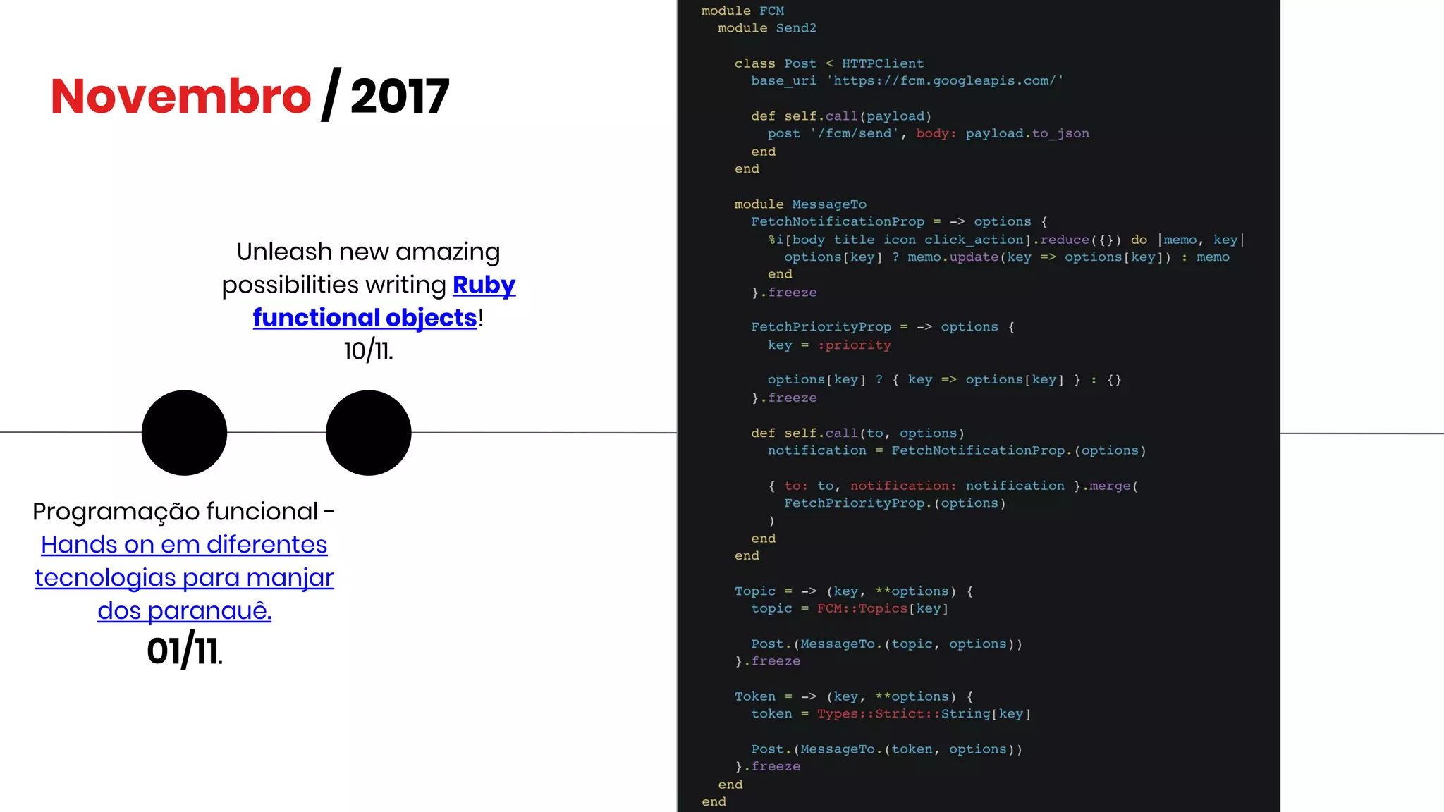 Novembro / 2017
Programação funcional -
Hands on em diferentes
tecnologias para manjar
dos paranauê.
01/11.
Unleash new amazing
possibilities writing Ruby
functional objects!
10/11.
 