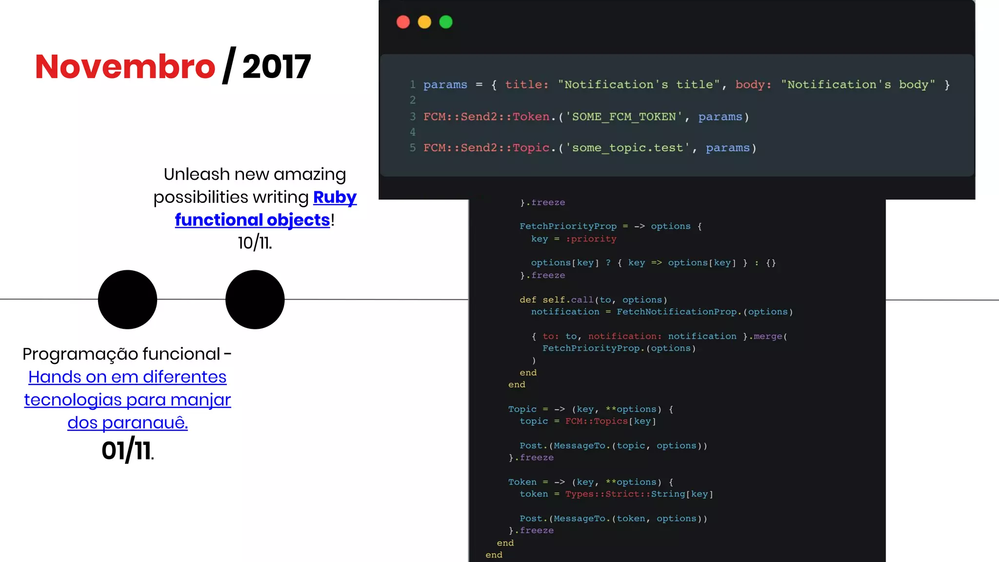 Novembro / 2017
Programação funcional -
Hands on em diferentes
tecnologias para manjar
dos paranauê.
01/11.
Unleash new amazing
possibilities writing Ruby
functional objects!
10/11.
 