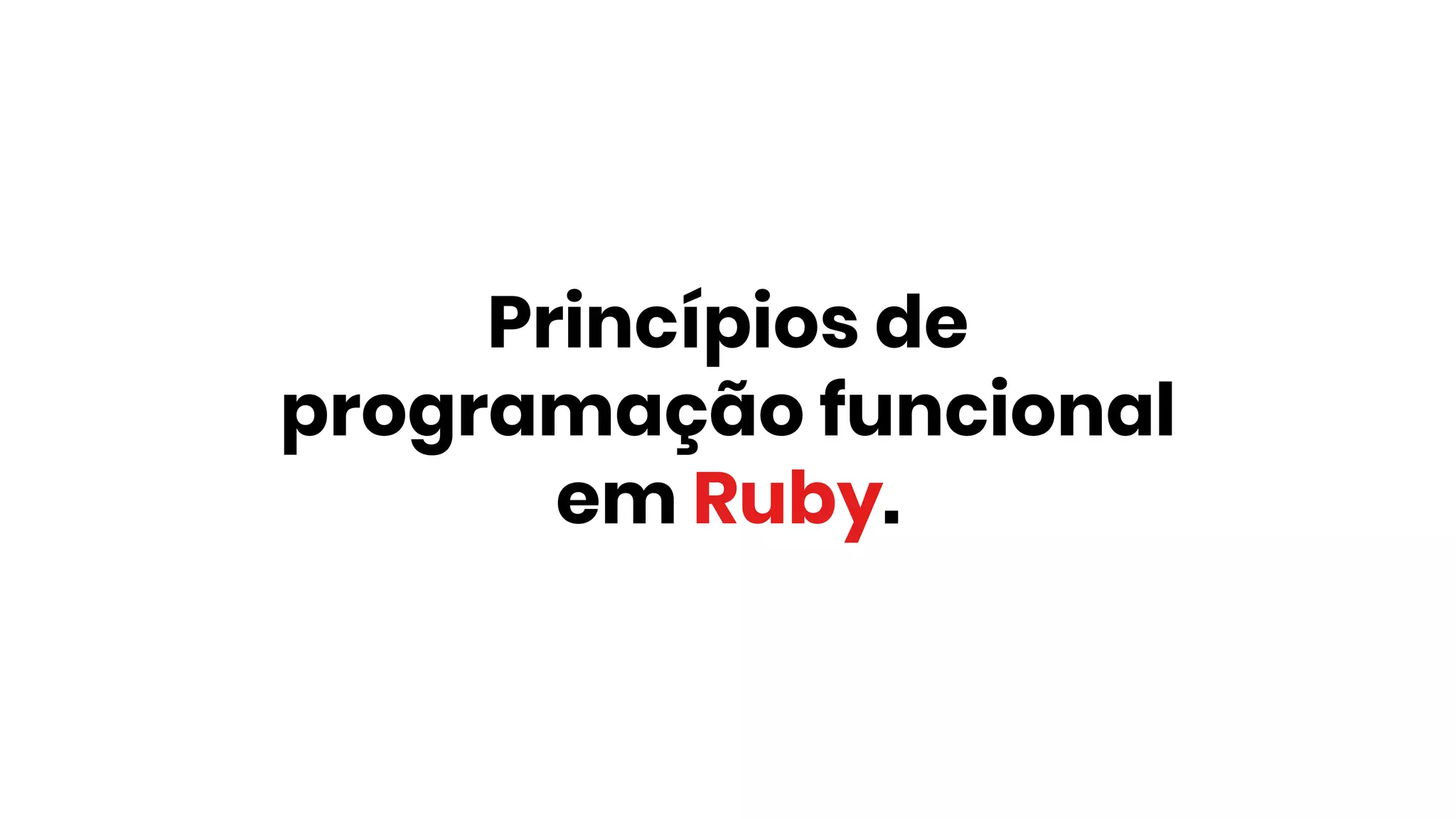 Princípios de
programação funcional
em Ruby.
 